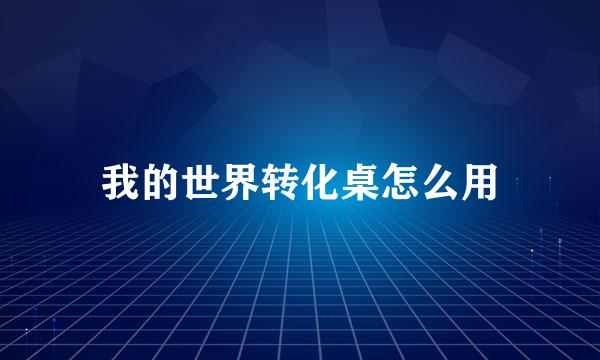 我的世界转化桌怎么用