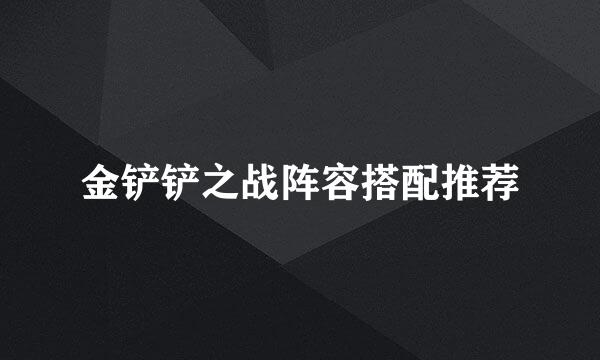 金铲铲之战阵容搭配推荐