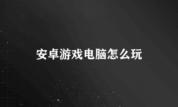 安卓游戏电脑怎么玩