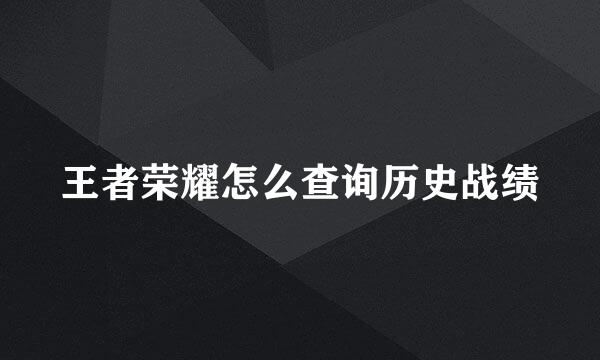 王者荣耀怎么查询历史战绩