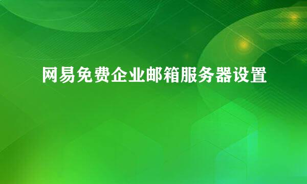 网易免费企业邮箱服务器设置