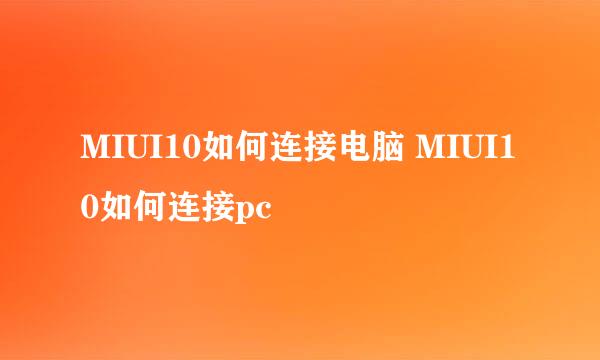 MIUI10如何连接电脑 MIUI10如何连接pc