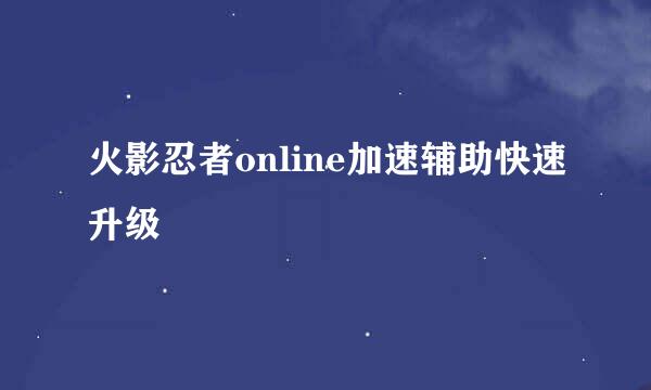 火影忍者online加速辅助快速升级