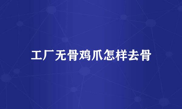 工厂无骨鸡爪怎样去骨