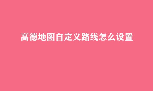 高德地图自定义路线怎么设置