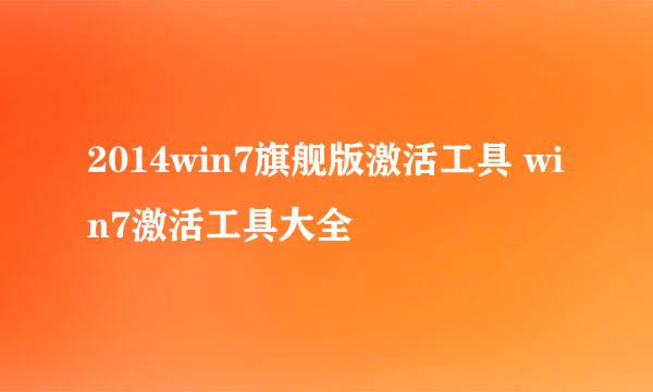 2014win7旗舰版激活工具 win7激活工具大全