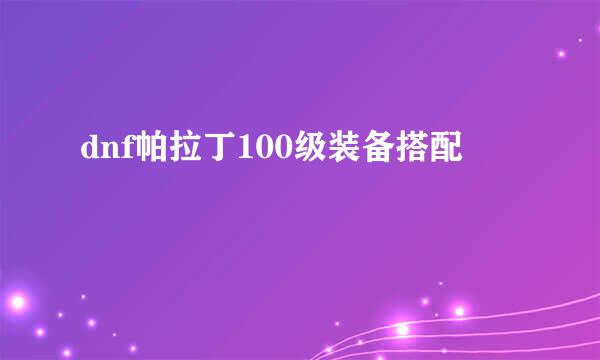 dnf帕拉丁100级装备搭配