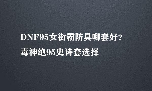 DNF95女街霸防具哪套好？毒神绝95史诗套选择