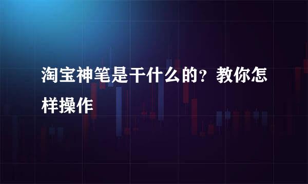 淘宝神笔是干什么的？教你怎样操作