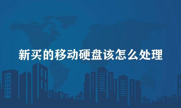 新买的移动硬盘该怎么处理