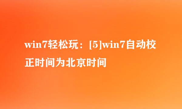 win7轻松玩：[5]win7自动校正时间为北京时间