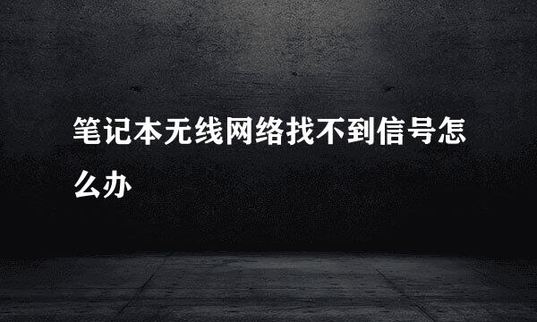 笔记本无线网络找不到信号怎么办