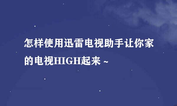 怎样使用迅雷电视助手让你家的电视HIGH起来～