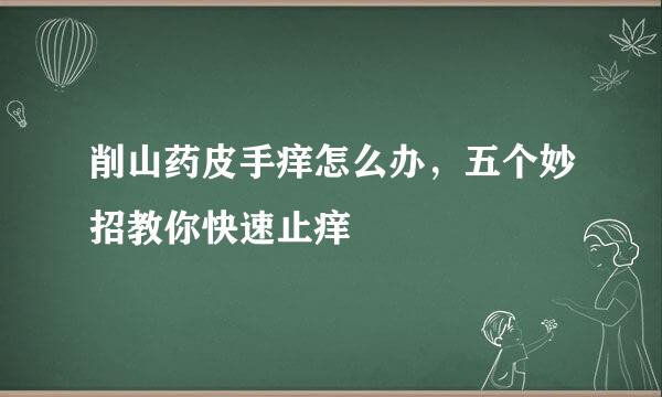 削山药皮手痒怎么办，五个妙招教你快速止痒