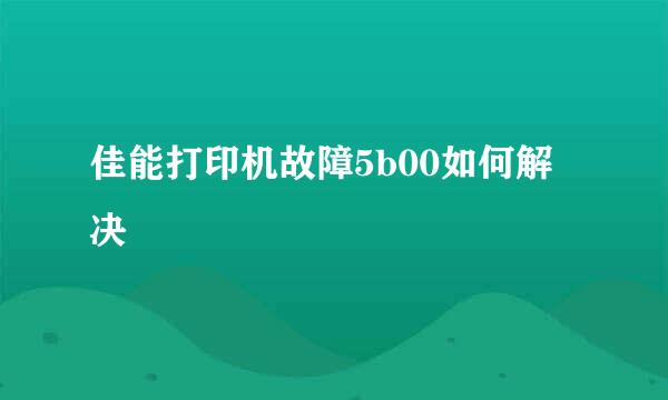 佳能打印机故障5b00如何解决