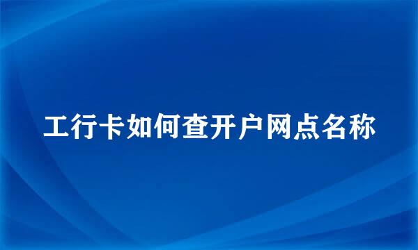 工行卡如何查开户网点名称