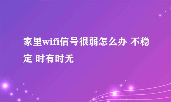 家里wifi信号很弱怎么办 不稳定 时有时无
