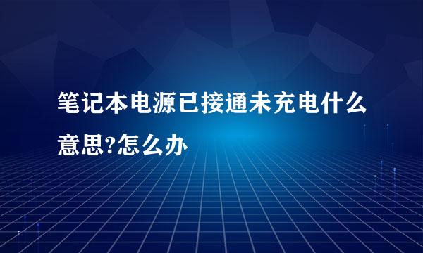 笔记本电源已接通未充电什么意思?怎么办