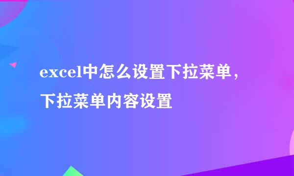 excel中怎么设置下拉菜单，下拉菜单内容设置