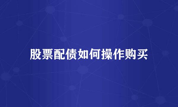 股票配债如何操作购买