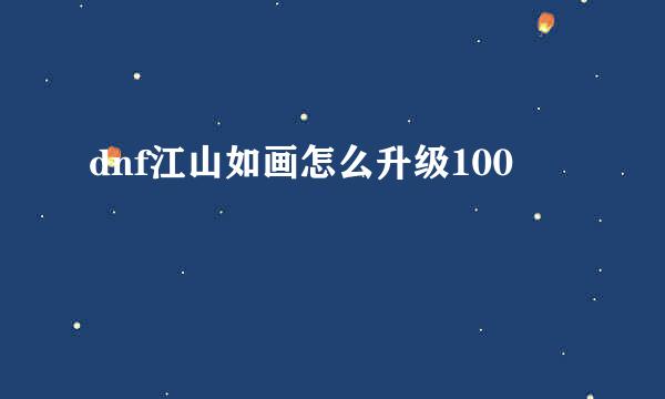 dnf江山如画怎么升级100