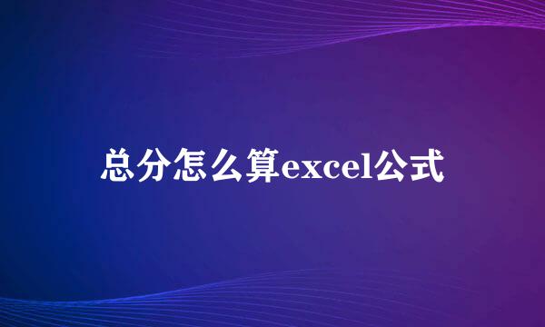 总分怎么算excel公式