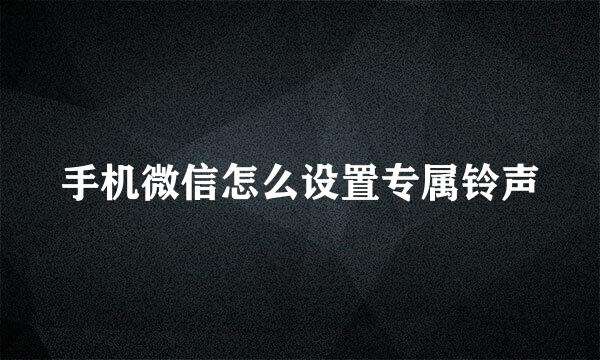 手机微信怎么设置专属铃声