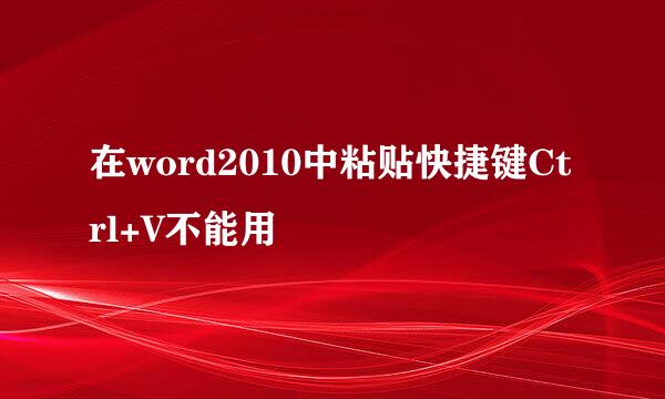 在word2010中粘贴快捷键Ctrl+V不能用