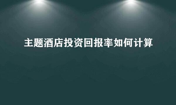 主题酒店投资回报率如何计算