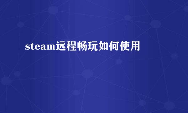 steam远程畅玩如何使用