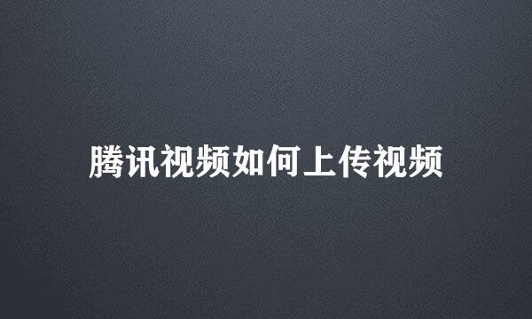 腾讯视频如何上传视频
