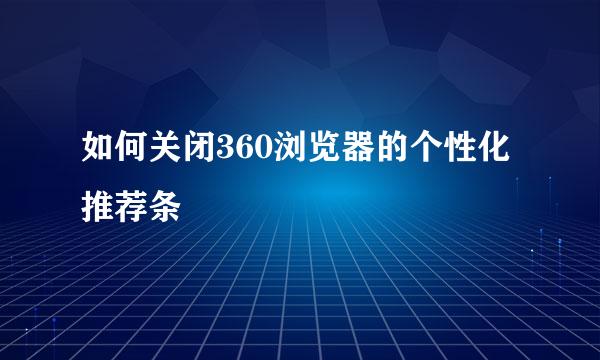 如何关闭360浏览器的个性化推荐条