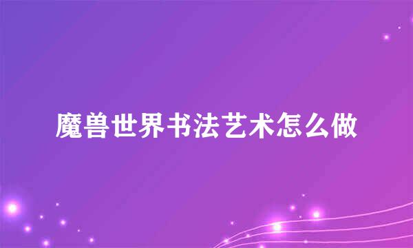 魔兽世界书法艺术怎么做
