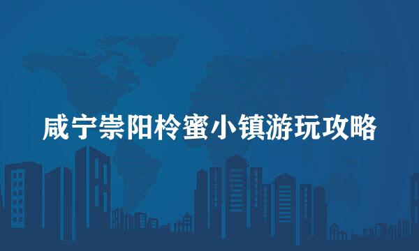 咸宁崇阳柃蜜小镇游玩攻略