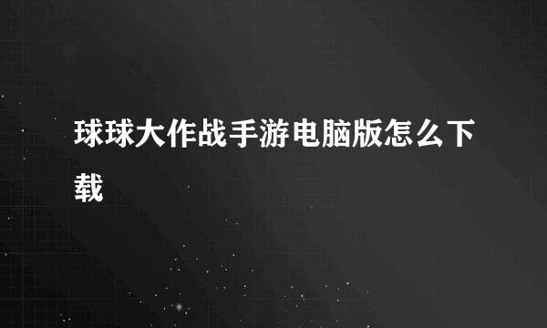 球球大作战手游电脑版怎么下载
