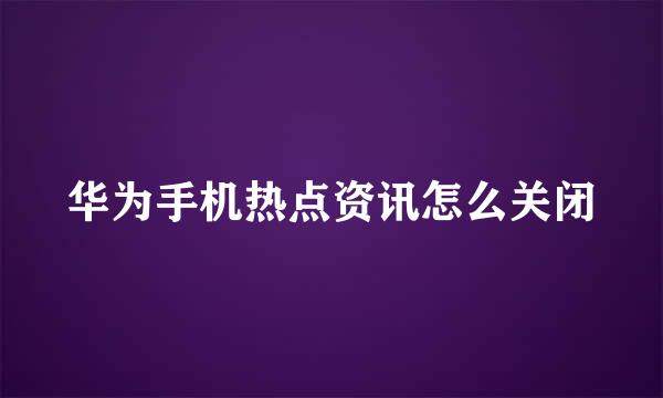 华为手机热点资讯怎么关闭