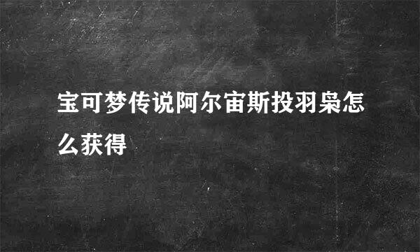宝可梦传说阿尔宙斯投羽枭怎么获得