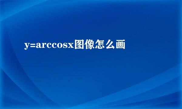 y=arccosx图像怎么画