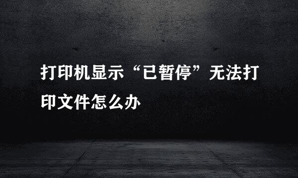 打印机显示“已暂停”无法打印文件怎么办