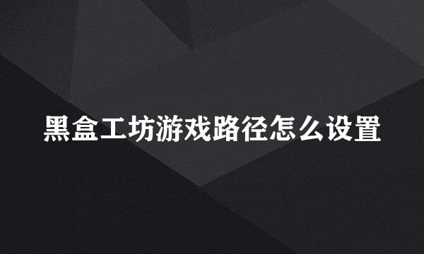 黑盒工坊游戏路径怎么设置