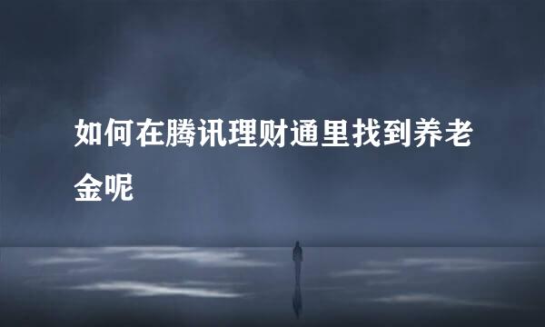 如何在腾讯理财通里找到养老金呢