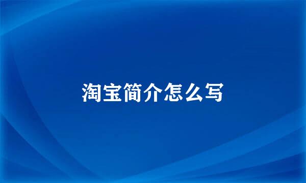 淘宝简介怎么写