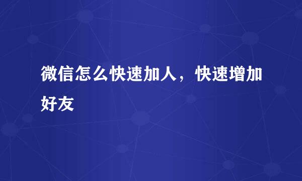 微信怎么快速加人，快速增加好友