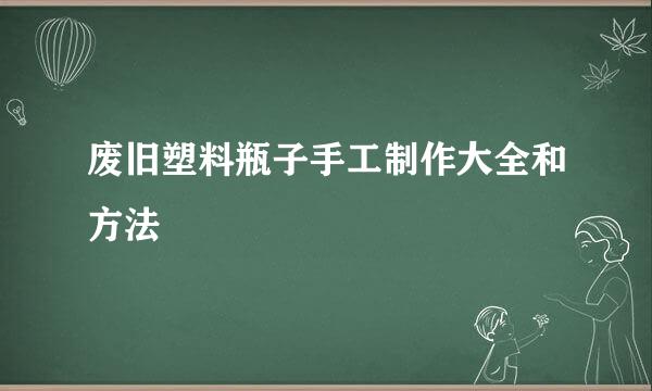 废旧塑料瓶子手工制作大全和方法