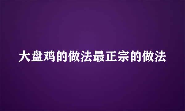 大盘鸡的做法最正宗的做法