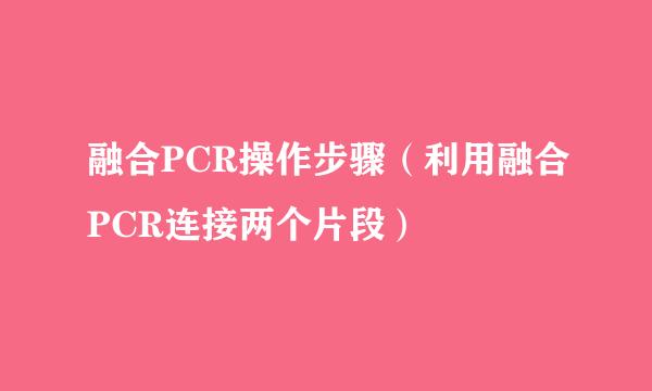 融合PCR操作步骤（利用融合PCR连接两个片段）