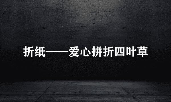 折纸——爱心拼折四叶草