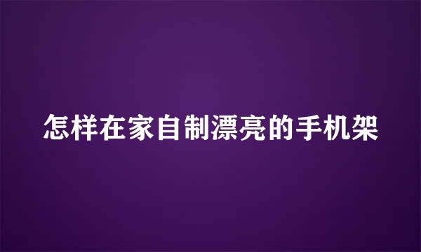 怎样在家自制漂亮的手机架