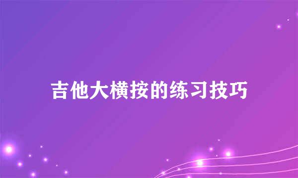 吉他大横按的练习技巧