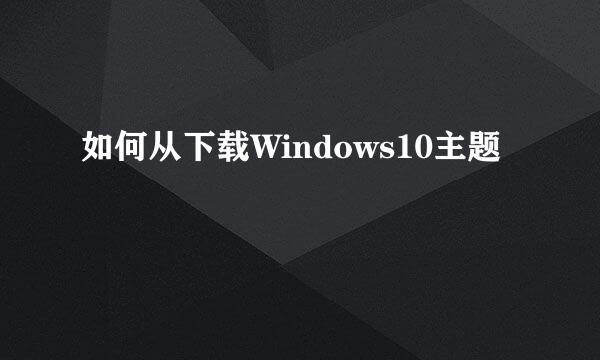 如何从下载Windows10主题